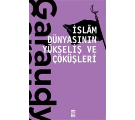 İslam Dünyasının Yükseliş ve Çöküşleri İslam Dünyasının Yükseliş ve Çöküşleri