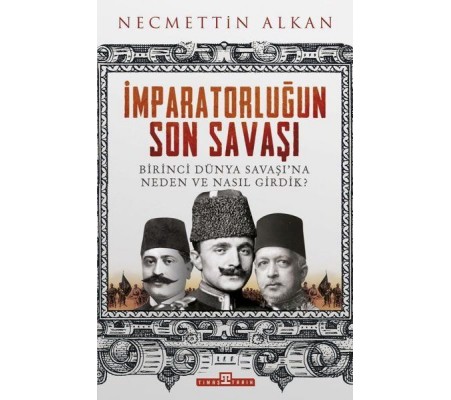 İmparatorluğun Son Savaşı - Birinci Dünya Savaşına Neden ve Nasıl Girdik?