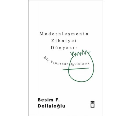 Modernleşmenin Zihniyet Dünyası: Bir Tanpınar Fetişizmi Modernleşmenin Zihniyet Dünyası: Bir Tanpınar Fetişizmi