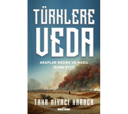 Türklere Veda ve Araplar Neden ve Nasıl İsyan Ettiler?