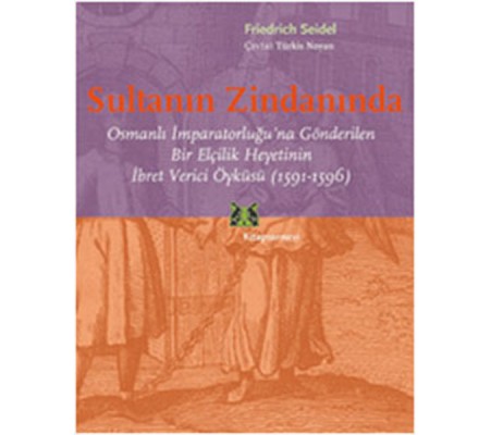 Sultanın Zindanında Osmanlı İmparatorluğu'na Gönderilen Bir Elçilik Heyetinin İbret Verici Öykü Sultanın Zindanında Osmanlı İmparatorluğu'na Gönderilen Bir Elçilik Heyetinin İbret Verici Öykü