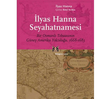 İlyas Hanna Seyahatnamesi Bir Osmanlı Tebaasının Güney Amerika Yolculuğu (1668-1683) İlyas Hanna Seyahatnamesi Bir Osmanlı Tebaasının Güney Amerika Yolculuğu (1668-1683)