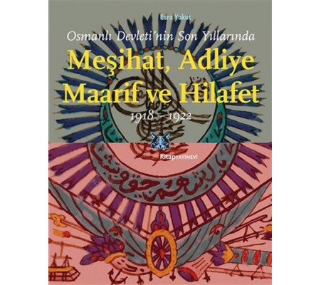 Osmanlı Devleti’nin Son Yıllarında Meşihat Adliye Maarif ve Hilafet 1918-1922 Osmanlı Devleti’nin Son Yıllarında Meşihat Adliye Maarif ve Hilafet 1918-1922