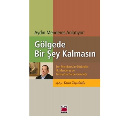 Gölgede Bir Şey Kalmasın Son Menderes'in Gözünden İlk Menderes ve Türkiye'de Darbe Geleneği Gölgede Bir Şey Kalmasın Son Menderes'in Gözünden İlk Menderes ve Türkiye'de Darbe Geleneği