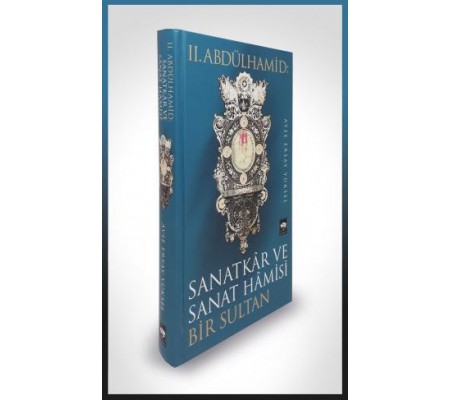 II. Abdülhamid: Sanatkar ve Sanat Hamisi Bir Sultan II. Abdülhamid: Sanatkar ve Sanat Hamisi Bir Sultan