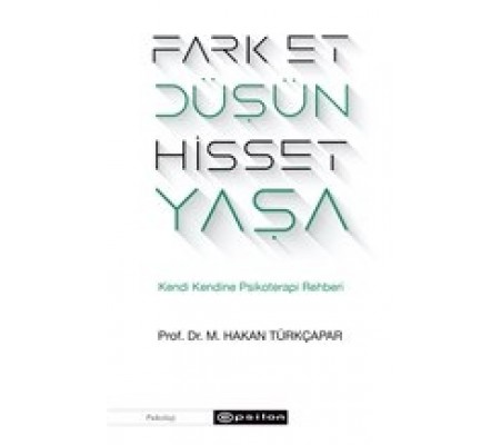 Fark Et Düşün Hisset Yaşa - Kendi Kendine Psikoterapi Rehberi Fark Et Düşün Hisset Yaşa - Kendi Kendine Psikoterapi Rehberi