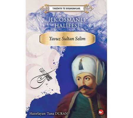 Tarihte İz Bırakanlar - İlk Osmanlı Halifesi - Yavuz Sultan Selim Tarihte İz Bırakanlar - İlk Osmanlı Halifesi - Yavuz Sultan Selim