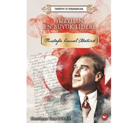 Yüzyılın En Büyük Lideri Mustafa Kemal Atatürk - Tarihte İz Bırakanlar Yüzyılın En Büyük Lideri Mustafa Kemal Atatürk - Tarihte İz Bırakanlar