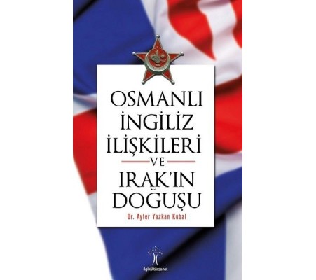 Osmanlı İngiliiz İlişkileri ve Irak'ın Doğuşu Osmanlı İngiliiz İlişkileri ve Irak'ın Doğuşu