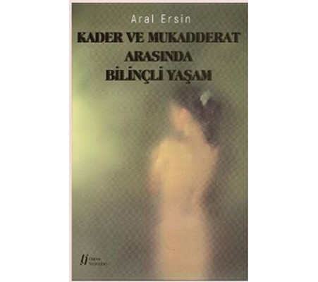 Kader ve Mukadderat Arasında Bilinçli Yaşam Kader ve Mukadderat Arasında Bilinçli Yaşam