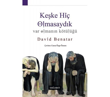 Keşke Hiç Olmasaydık - Var Olmanın Kötülüğü Keşke Hiç Olmasaydık - Var Olmanın Kötülüğü