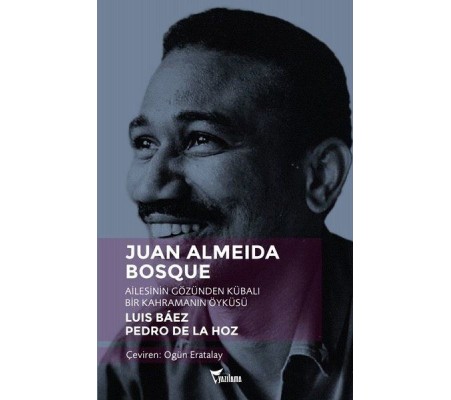 Juan Almeida Bosque - Ailesinin Gözünden Kübalı Bir Kahramanın Öyküsü Juan Almeida Bosque - Ailesinin Gözünden Kübalı Bir Kahramanın Öyküsü