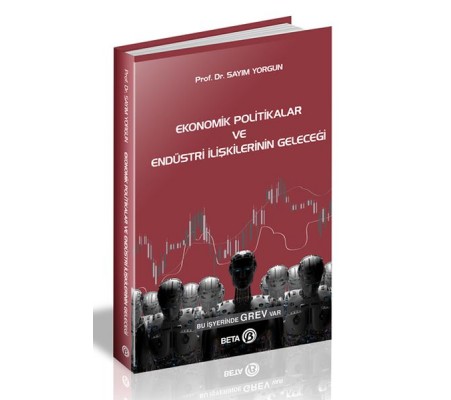 Ekonomik Politikalar ve Endüstri İlişkilerinin Geleceği Ekonomik Politikalar ve Endüstri İlişkilerinin Geleceği