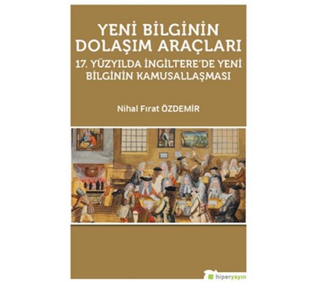 Yeni Bilginin Dolaşım Araçları  17. Yüzyılda İngiltere’de Yeni Bilginin Kamusallaşması