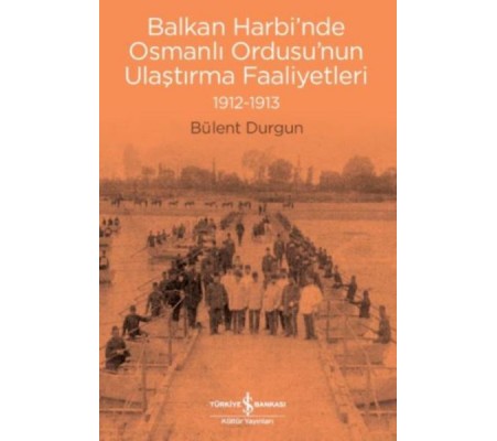 Balkan Harbi’nde Osmanlı Ordusu’nun Ulaştırma Faaliyetleri (1912-1913) Balkan Harbi’nde Osmanlı Ordusu’nun Ulaştırma Faaliyetleri (1912-1913)