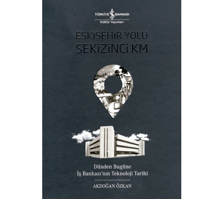 Eskişehir Yolu Sekizinci Km - Dünden Bugüne İş Bankası’nın Teknoloji Tarihi