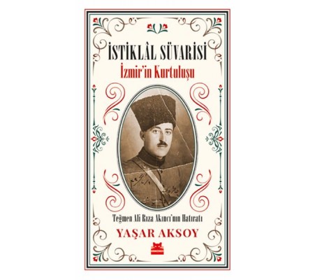 İstiklal Süvarisi - İzmirin Kurtuluşu - Teğmen Ali Rıza Akıncı’nın Hatıratı İstiklal Süvarisi - İzmirin Kurtuluşu - Teğmen Ali Rıza Akıncı’nın Hatıratı