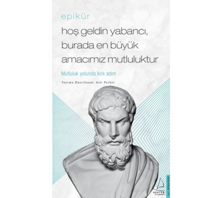 Epikür - Hoş Geldin Yabancı, Burada En Büyük Amacımız Mutluluktur Epikür - Hoş Geldin Yabancı, Burada En Büyük Amacımız Mutluluktur
