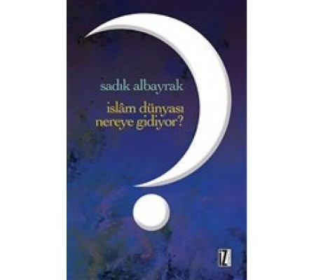 İslam Dünyası Nereye Gidiyor? İslam Dünyası Nereye Gidiyor?