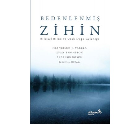Bedenlenmiş Zihin: Bilişsel Bilim ve Uzak Doğu Geleneği Bedenlenmiş Zihin: Bilişsel Bilim ve Uzak Doğu Geleneği