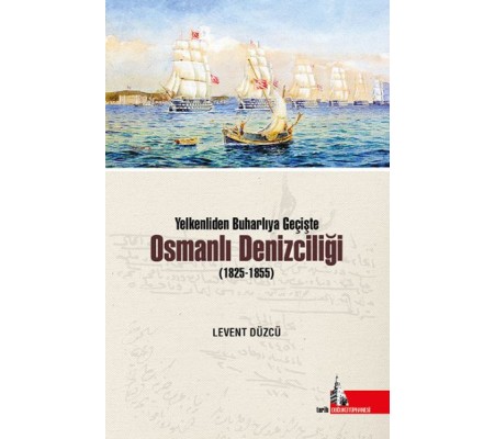 Yelkenliden Buharlıya Geçişte Osmanlı Denizciliği (1825-1855) Yelkenliden Buharlıya Geçişte Osmanlı Denizciliği (1825-1855)