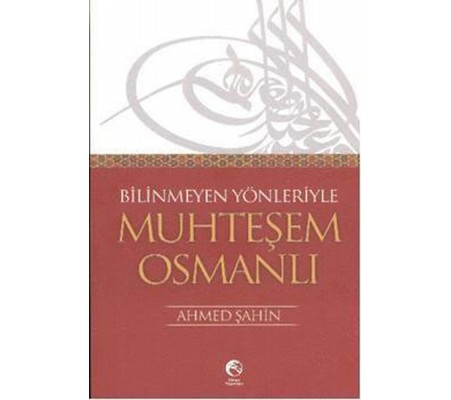 Bilinmeyen Yönleriyle Muhteşem Osmanlı Bilinmeyen Yönleriyle Muhteşem Osmanlı
