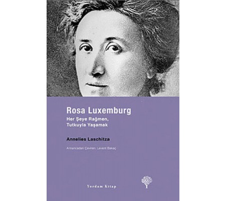 Rosa Luxemburg - Her Şeye Rağmen, Tutkuyla Yaşamak Rosa Luxemburg - Her Şeye Rağmen, Tutkuyla Yaşamak