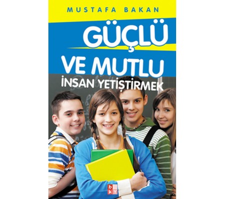 Güçlü ve Mutlu İnsan Yetiştirmek Güçlü ve Mutlu İnsan Yetiştirmek