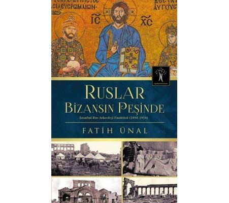 Ruslar Bizansın Peşinde İstanbul Rus Arkeolojisi Enstitüsü (1894-1914) Ruslar Bizansın Peşinde İstanbul Rus Arkeolojisi Enstitüsü (1894-1914)