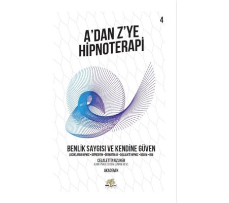 Benlik Saygısı ve Kendine Güven - A’dan Z’ye Hipnoterapi - 4. Kitap Benlik Saygısı ve Kendine Güven - A’dan Z’ye Hipnoterapi - 4. Kitap