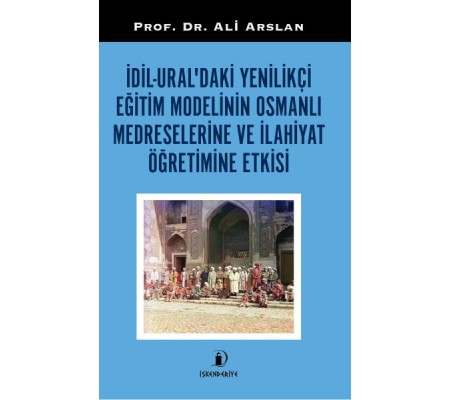 İdil-Ural’daki Yenilikçi Eğitim Modelinin Osmanlı Medreselerine Ve İlahiyat Öğretimine Etkisi İdil-Ural’daki Yenilikçi Eğitim Modelinin Osmanlı Medreselerine Ve İlahiyat Öğretimine Etkisi