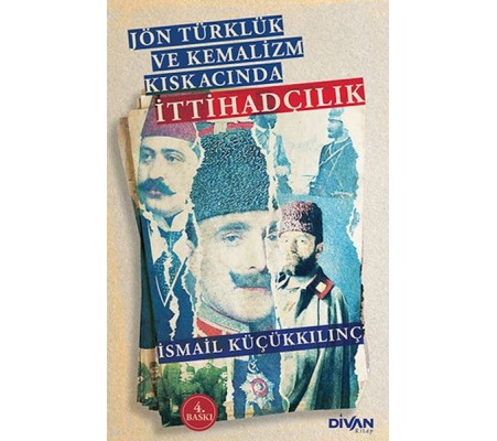 Jön Türklük ve Kemalizm Kıskacında İttihadçılık Jön Türklük ve Kemalizm Kıskacında İttihadçılık