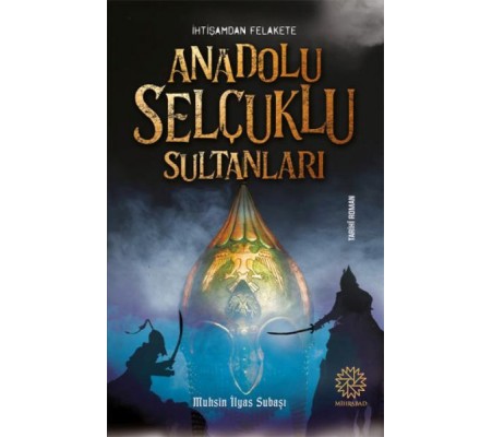 İhtişamdan Felakete Anadolu Selçuklu Sultanları İhtişamdan Felakete Anadolu Selçuklu Sultanları