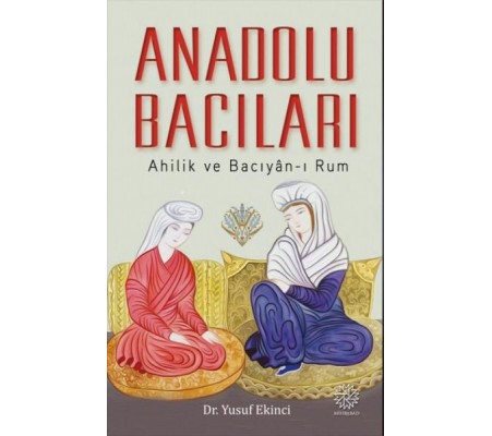 Anadolu Bacıları: Ahilik ve Bacıyan-ı Rum Anadolu Bacıları: Ahilik ve Bacıyan-ı Rum