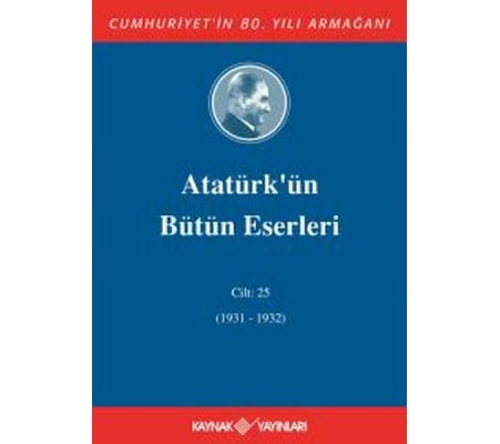 Atatürk'ün Bütün Eserleri Cilt 25 (1931 - 1932) Atatürk'ün Bütün Eserleri Cilt 25 (1931 - 1932)