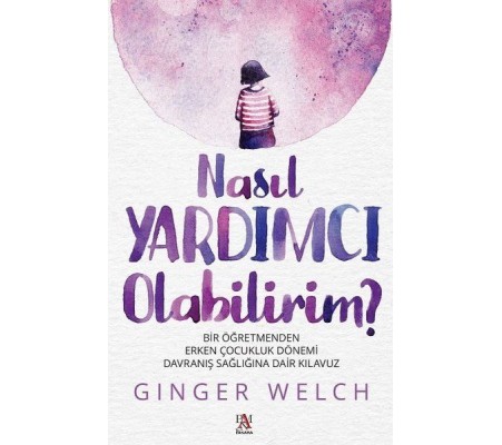 Nasıl Yardımcı Olabilirim? - Bir Öğretmenden Erken Çocukluk Dönemi Davranış Sağlığına Dair Kılavuz Nasıl Yardımcı Olabilirim? - Bir Öğretmenden Erken Çocukluk Dönemi Davranış Sağlığına Dair Kılavuz