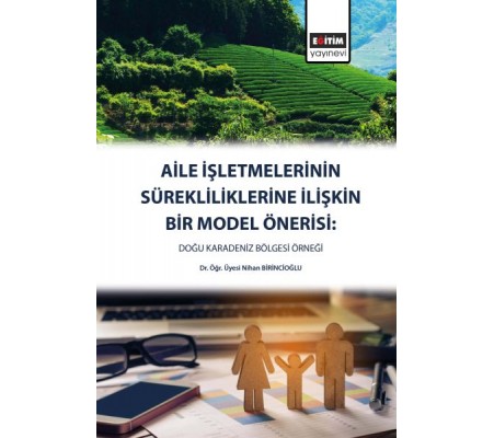 Aile İşletmelerinin Sürekliliklerine Yönelik Bir Model Önerisi - Doğu Karadeniz Bölgesi Aile İşletmelerinin Sürekliliklerine Yönelik Bir Model Önerisi - Doğu Karadeniz Bölgesi