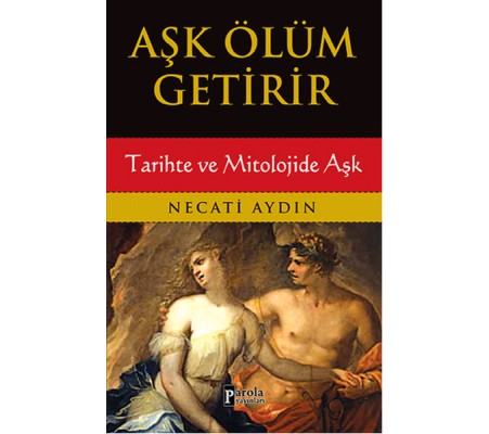 Aşk Ölüm Getirir / Tarihte ve Mitolojide Aşk Aşk Ölüm Getirir / Tarihte ve Mitolojide Aşk