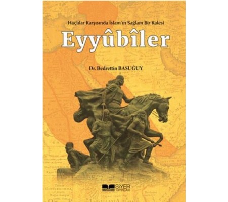 Eyyübiler - Haçlılar Karşısında İslam'ın Sağlam Bir Kalesi Eyyübiler - Haçlılar Karşısında İslam'ın Sağlam Bir Kalesi