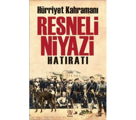 Hürriyet Kahramanı Resneli Niyazi Hatıratı Hürriyet Kahramanı Resneli Niyazi Hatıratı