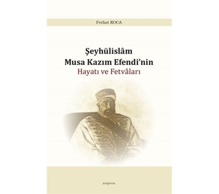Şeyhülislam Musa Kazım Efendinin Hayatı ve Fetvaları Şeyhülislam Musa Kazım Efendinin Hayatı ve Fetvaları