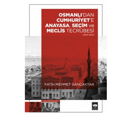 Osmanlı'dan Cumhuriyet'e Anayasa, Seçim ve Meclis Tecrübesi (1876 – 1923) Osmanlı'dan Cumhuriyet'e Anayasa, Seçim ve Meclis Tecrübesi (1876 – 1923)