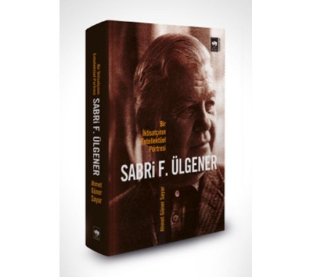 Sabri F. Ülgener - Bir İktisatçının Entellektüel Portresi Sabri F. Ülgener - Bir İktisatçının Entellektüel Portresi