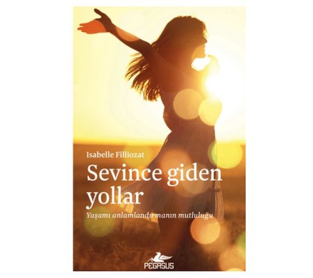 Sevince Giden Yollar: Yaşamı Anlamlandırmanın Mutluluğu Sevince Giden Yollar: Yaşamı Anlamlandırmanın Mutluluğu
