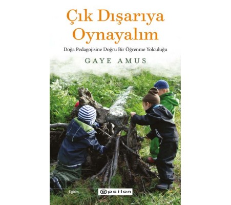 Çık Dışarıya Oynayalım: Doğa Pedagojisine Doğru Bir Öğrenme Yolculuğu Çık Dışarıya Oynayalım: Doğa Pedagojisine Doğru Bir Öğrenme Yolculuğu