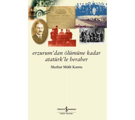 Erzurum’dan Ölümüne Kadar Atatürk’le Beraber Erzurum’dan Ölümüne Kadar Atatürk’le Beraber