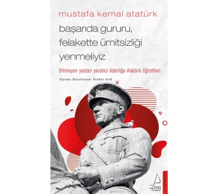 Mustafa Kemal Atatürk - Başarıda Gururu, Felakette Ümitsizliği Yenmeliyiz Mustafa Kemal Atatürk - Başarıda Gururu, Felakette Ümitsizliği Yenmeliyiz