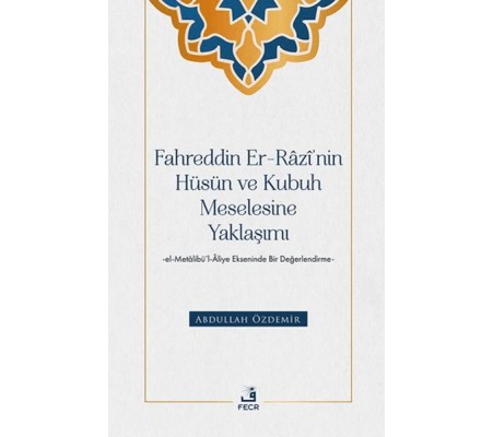 Fahreddin er-Razi’nin Hüsün ve Kubuh Meselesine Yaklaşımı -el- Metalibu¨’l-Aliye Ekseninde Bir Değ Fahreddin er-Razi’nin Hüsün ve Kubuh Meselesine Yaklaşımı -el- Metalibu¨’l-Aliye Ekseninde Bir Değ