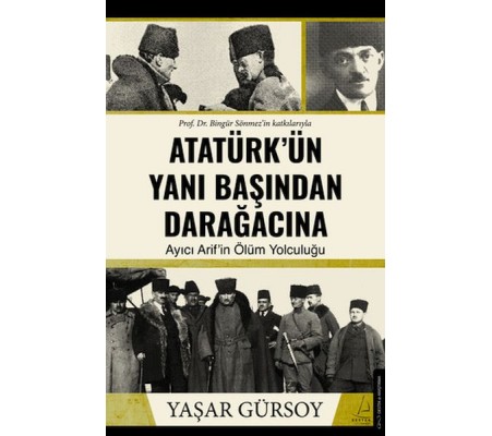 Atatürk’ün Yanı Başından Darağacına Atatürk’ün Yanı Başından Darağacına