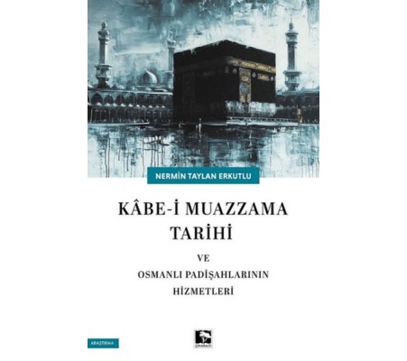 Kabe-i Muazzama Tarihi ve Osmanlı Padişahlarının Hizmetleri